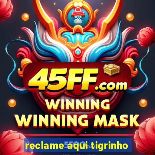 reclame aqui tigrinho